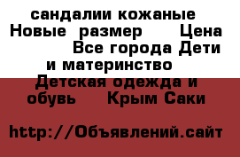 сандалии кожаные. Новые. размер 20 › Цена ­ 1 300 - Все города Дети и материнство » Детская одежда и обувь   . Крым,Саки